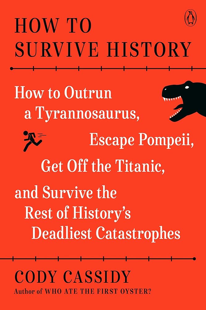 How to Survive History: How to Outrun a Tyrannosaurus, Escape Pompeii, Get Off the Titanic, and Survive the Rest of History's Deadliest Catastrophes cover image