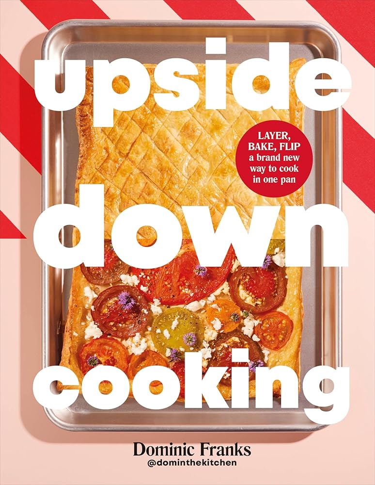 Upside Down Cooking: LAYER, BAKE, FLIP A Brand New Way to Cook in One Pan cover image