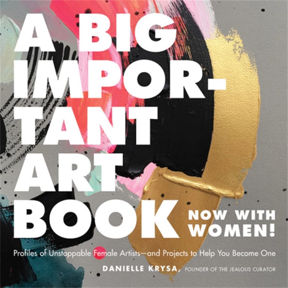 A Big Important Art Book (Now with Women): Profiles of Unstoppable Female Artists--and Projects to Help You Become One cover image