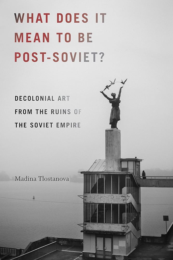 What Does It Mean to Be Post-Soviet?: Decolonial Art from the Ruins of the Soviet Empire cover image