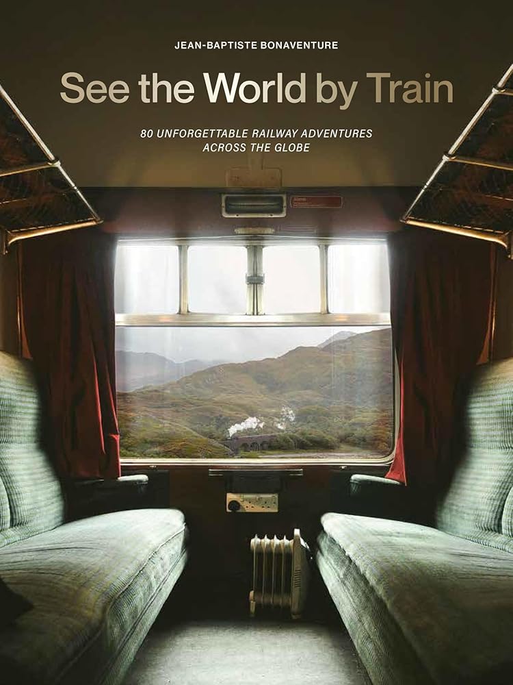 See the World by Train: 80 Unforgettable Railway Adventures Across the Globe cover image
