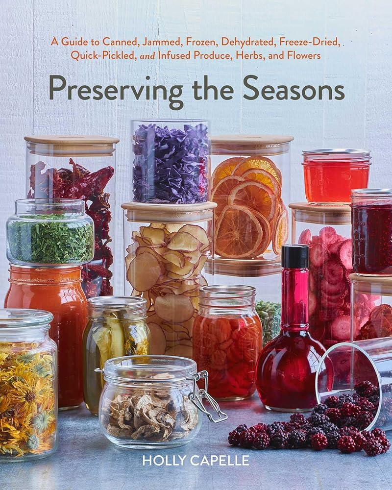 Preserving the Seasons: A Guide to Canned, Jammed, Frozen, Dehydrated, Freeze-Dried, Quick-Pickled, and Infused Produce, Herbs, and Flowers (A Cookbook) cover image