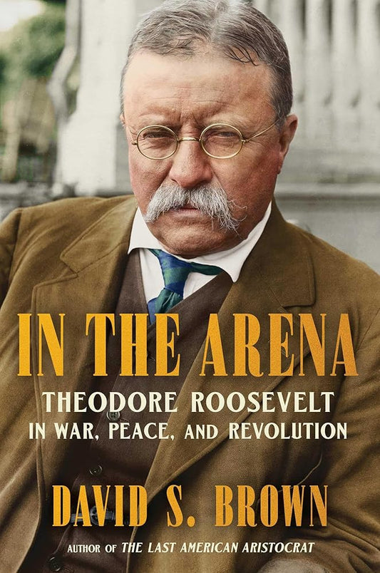 In the Arena: Theodore Roosevelt in War, Peace, and Revolution cover image