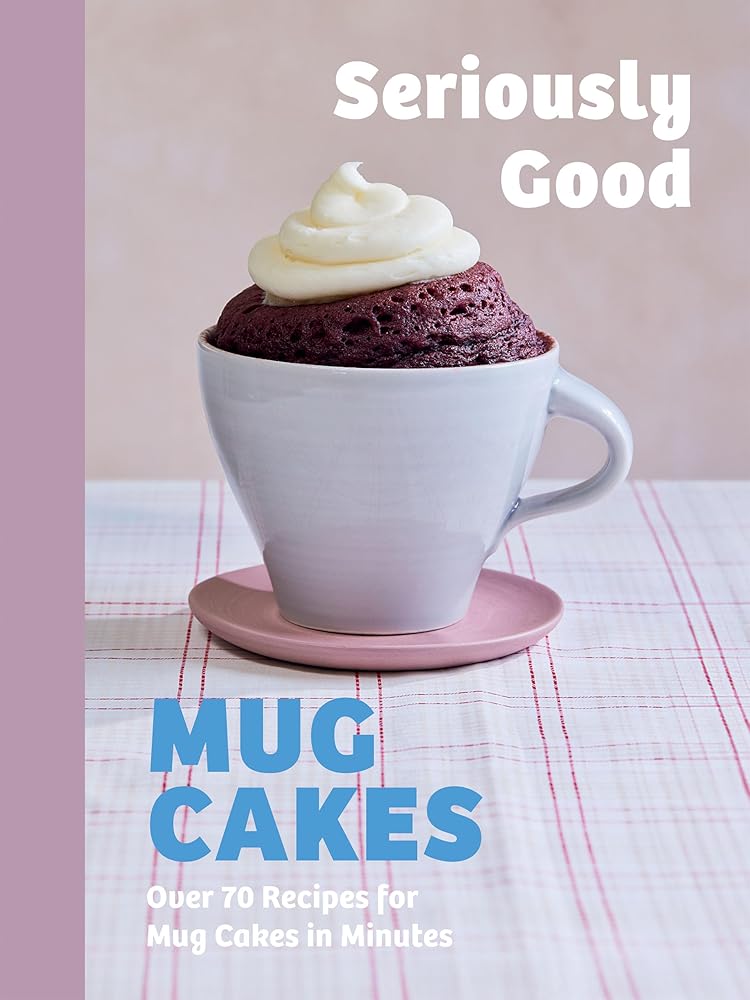 Seriously Good Mug Cakes: Over 70 Recipes for Mug Cakes in Minutes cover image