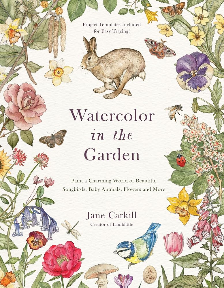 Watercolor in the Garden: Paint a Charming World of Beautiful Songbirds, Baby Animals, Flowers and More cover image