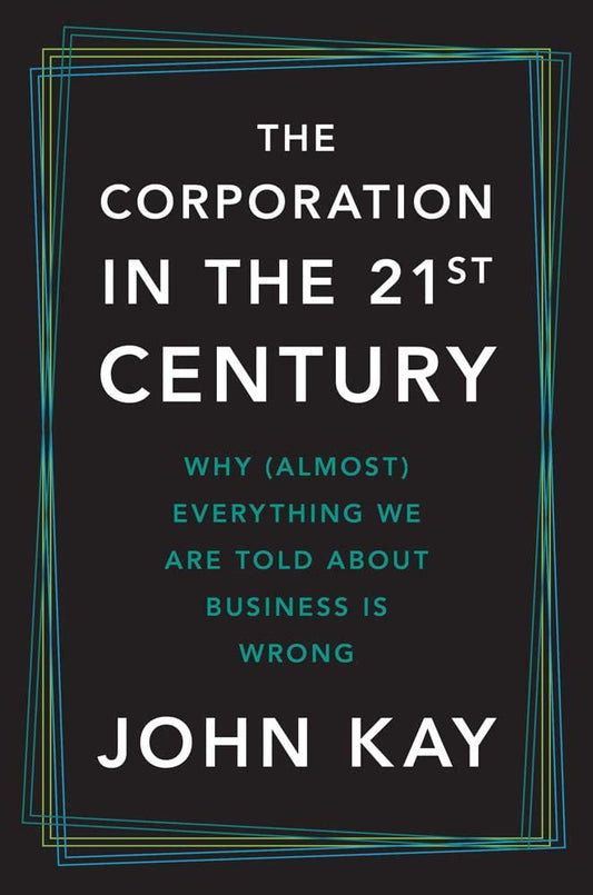 The Corporation in the Twenty-First Century: Why (Almost) Everything We Are Told About Business Is Wrong cover image