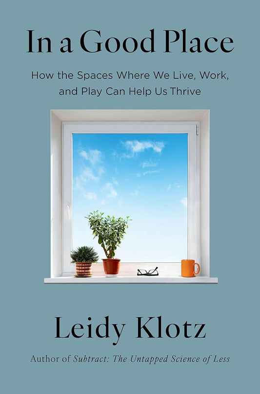 In a Good Place: How the Spaces Where We Live, Work, and Play Can Help Us Thrive cover image