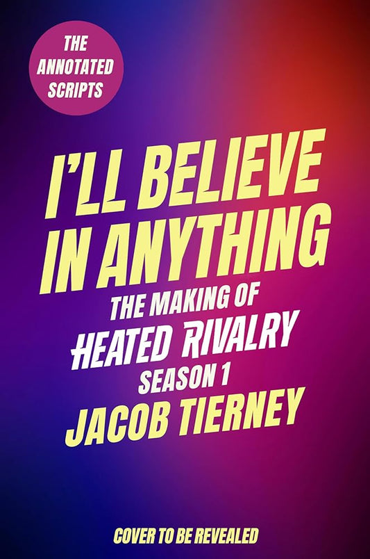 I'll Believe in Anything: The Making of Heated Rivalry Season 1 (The Annotated Scripts) cover image