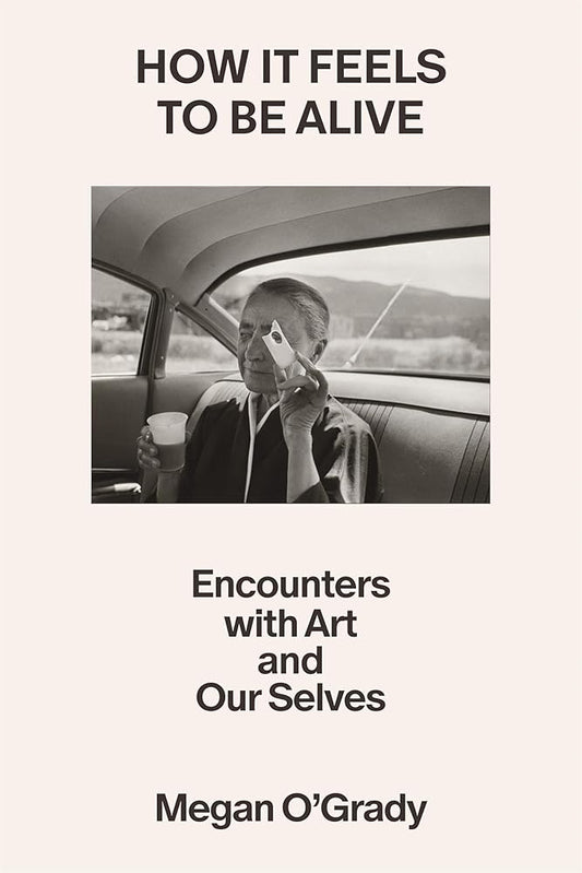 How It Feels to Be Alive: Encounters with Art and Our Selves cover image