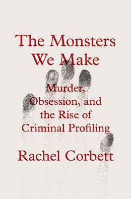 (10/14/25 PREORDER) The Monsters We Make: Murder, Obsession, and the Rise of Criminal Profiling