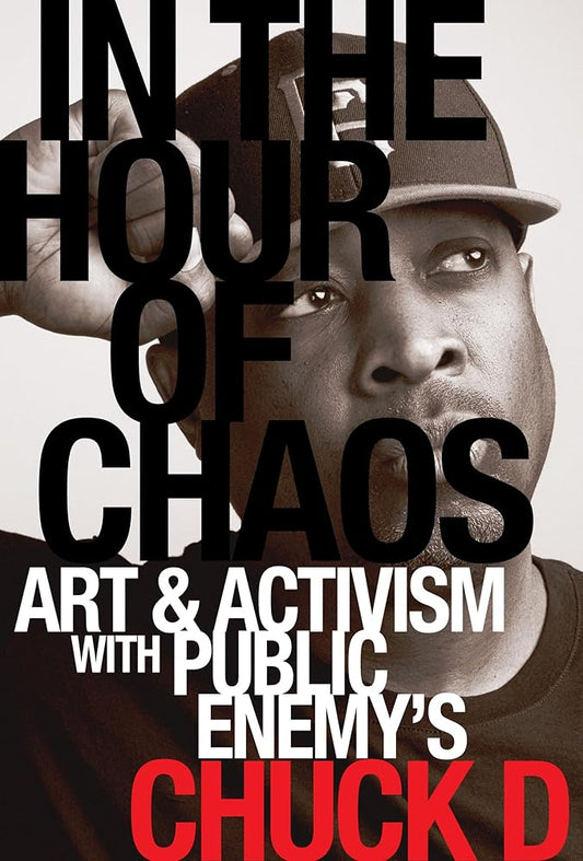 In the Hour of Chaos: Art and Activism with Public Enemy's Chuck D (California Series in Hip Hop Studies) (Volume 6) cover image