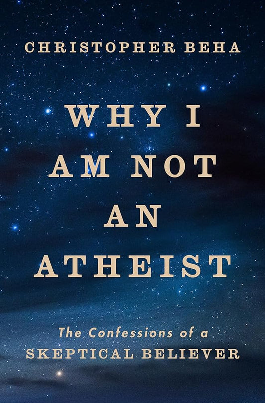 Why I Am Not an Atheist: The Confessions of a Skeptical Believer cover image
