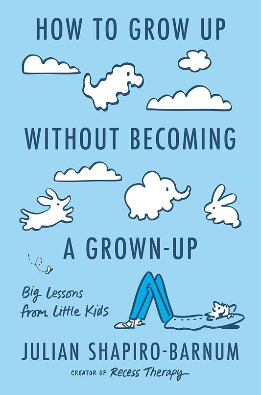 How to Grow Up Without Becoming a Grown-Up: Big Lessons from Little Kids cover image