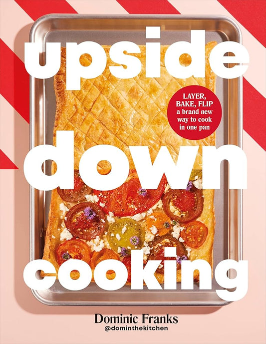 Upside Down Cooking: LAYER, BAKE, FLIP A Brand New Way to Cook in One Pan cover image