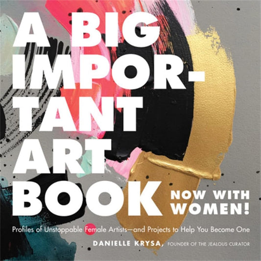 A Big Important Art Book (Now with Women): Profiles of Unstoppable Female Artists--and Projects to Help You Become One cover image