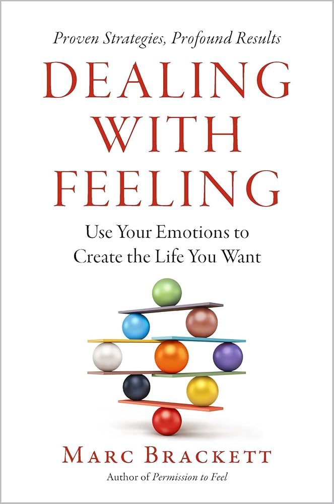 Dealing with Feeling: Use Your Emotions to Create the Life You Want cover image