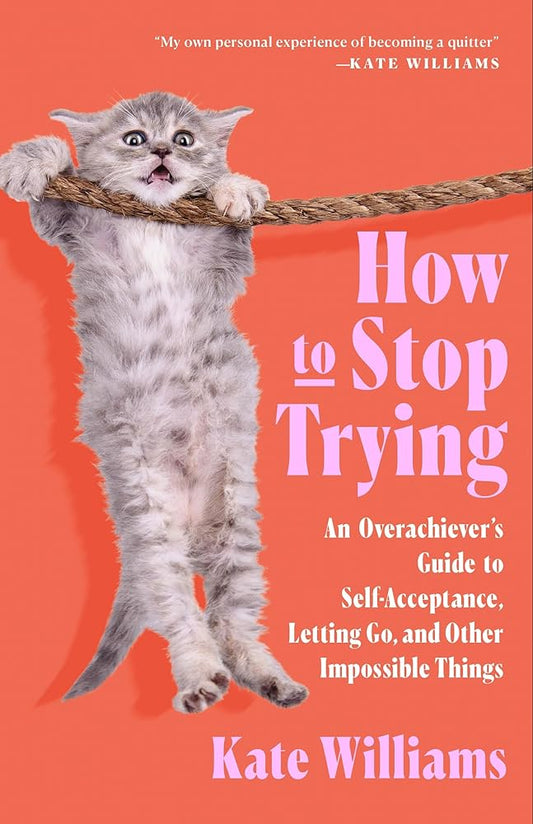 How to Stop Trying: An Overachiever’s Guide to Self-Acceptance, Letting Go, and Other Impossible Things cover image