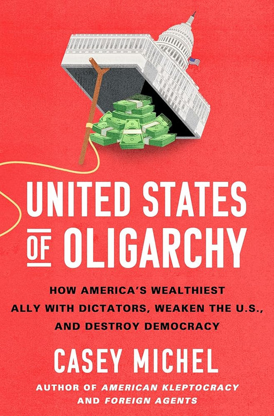 United States of Oligarchy: How America's Wealthiest Ally with Dictators, Weaken the U.S., and Destroy Democracy cover image