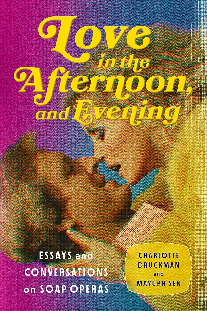 Love in the Afternoon, and Evening: Essays and Conversations on Soap Operas cover image