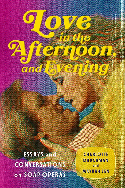 Love in the Afternoon, and Evening: Essays and Conversations on Soap Operas cover image