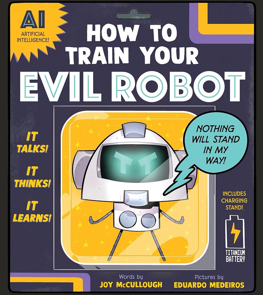 How to Train Your Evil Robot: A Funny STEM Picture Book About Artificial Intelligence and Using Technology Wisely cover image