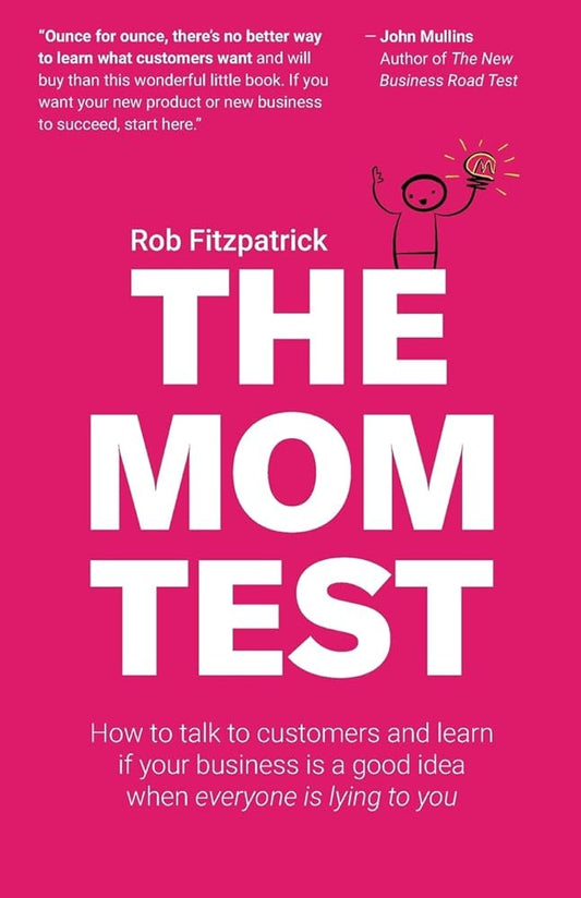 The Mom Test: How to talk to customers & learn if your business is a good idea when everyone is lying to you cover image