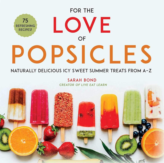 For the Love of Popsicles: Naturally Delicious Icy Sweet Summer Treats from A–Z cover image