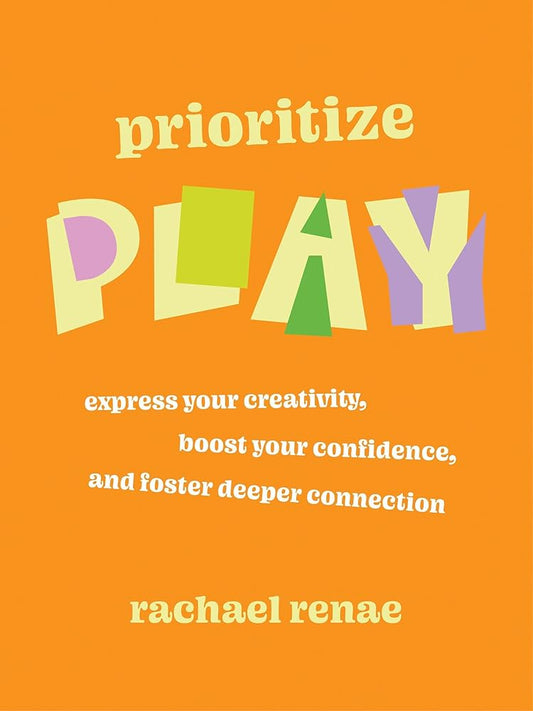 Prioritize Play: Express Your Creativity, Boost Your Confidence, and Foster Deeper Connection cover image