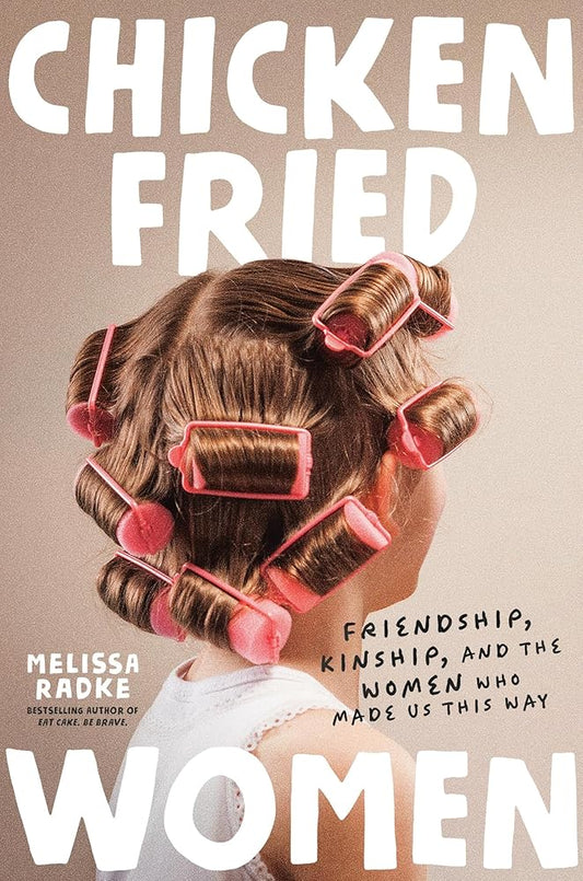 Chicken-Fried Women: Friendship, Kinship, and the Women Who Made Us This Way cover image