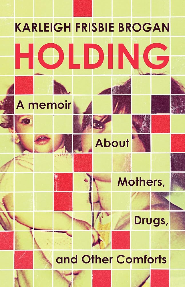 Holding: A Memoir About Mothers, Drugs, and Other Comforts cover image