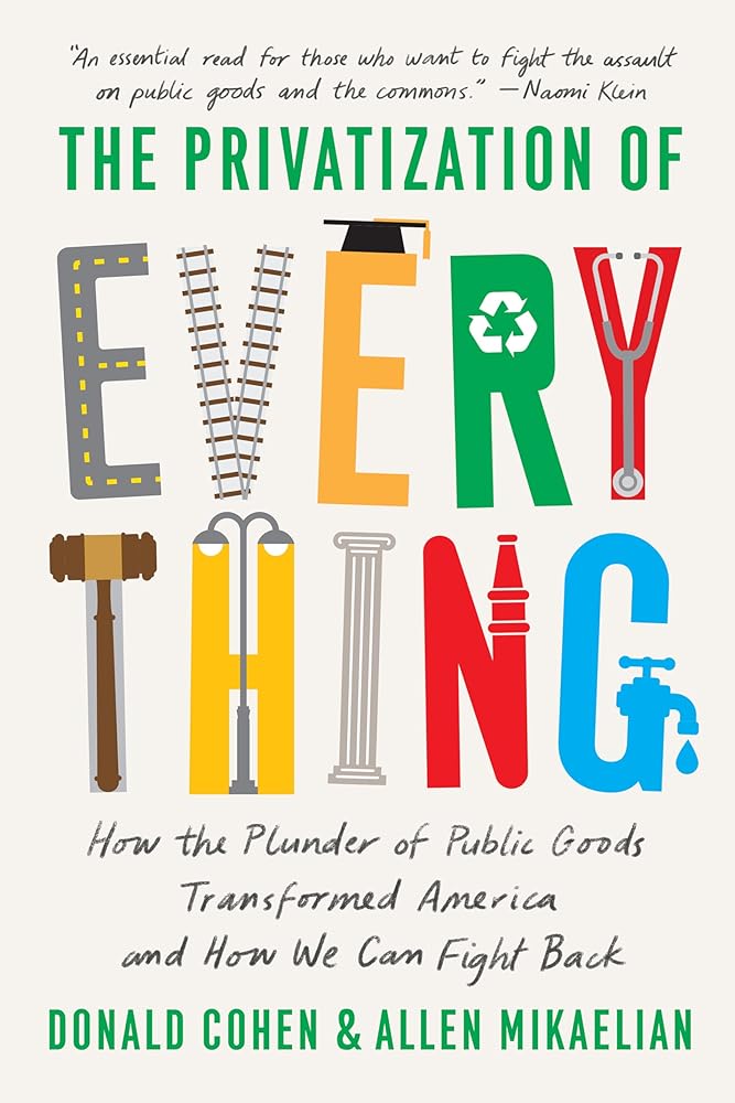 The Privatization of Everything: How the Plunder of Public Goods Transformed America and How We Can Fight Back cover image