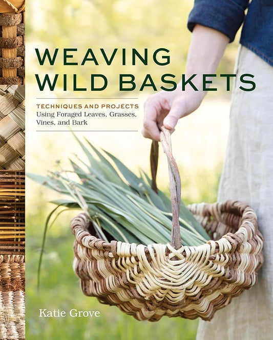 Weaving Wild Baskets: Techniques and Projects Using Foraged Leaves, Grasses, Vines, and Bark cover image