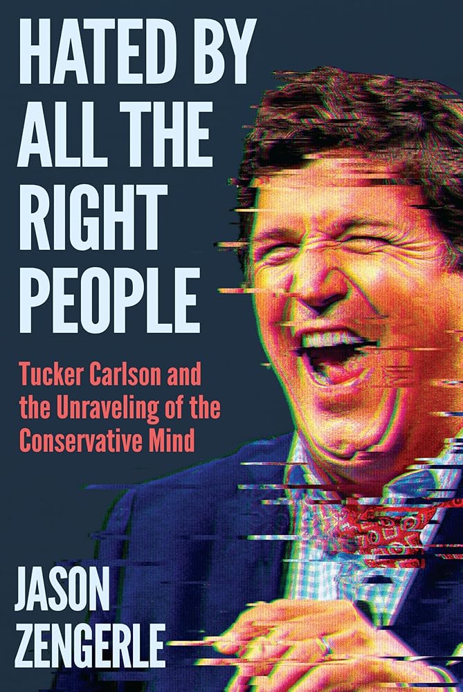 Hated by All the Right People: Tucker Carlson and the Unraveling of the Conservative Mind cover image