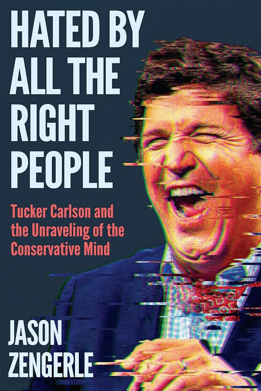 Hated by All the Right People: Tucker Carlson and the Unraveling of the Conservative Mind cover image