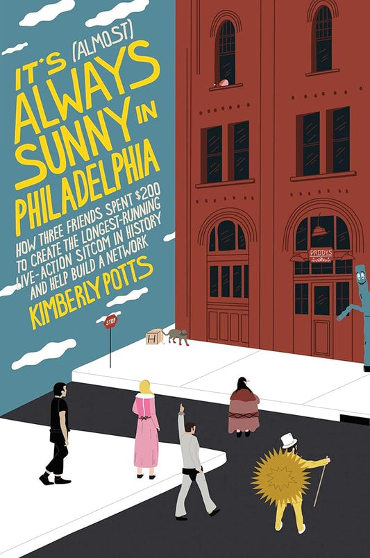 It's (Almost) Always Sunny in Philadelphia: How Three Friends Spent $200 to Create the Longest-Running Live-Action Sitcom in History and Help Build a Network cover image
