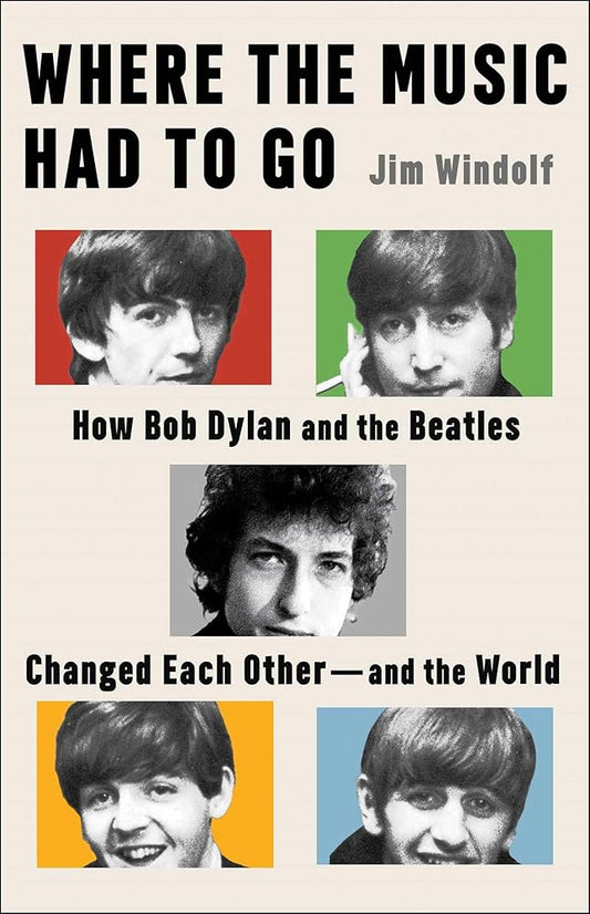 Where the Music Had to Go: How Bob Dylan and the Beatles Changed Each Other―and the World cover image