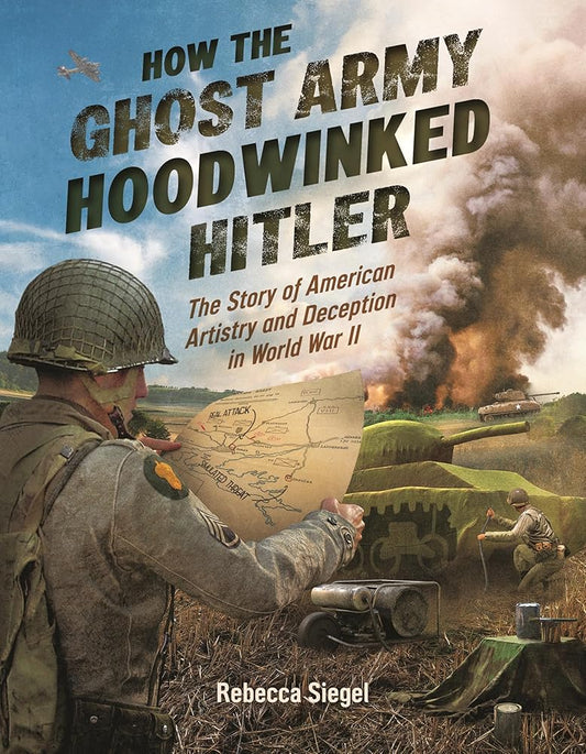 How the Ghost Army Hoodwinked Hitler: The Story of American Artistry and Deception in World War II cover image