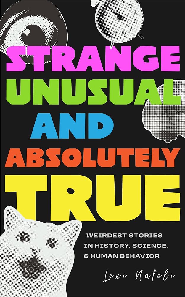 Strange, Unusual, and Absolutely True: Weirdest Stories in History, Science, and Human Behavior (Fun Fact Book for Adults) cover image