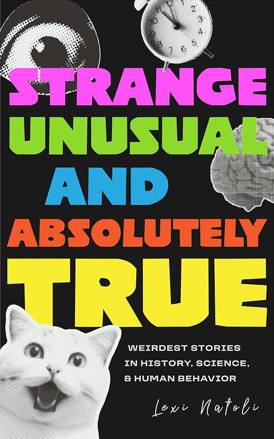 Strange, Unusual, and Absolutely True: Weirdest Stories in History, Science, and Human Behavior (Fun Fact Book for Adults) cover image