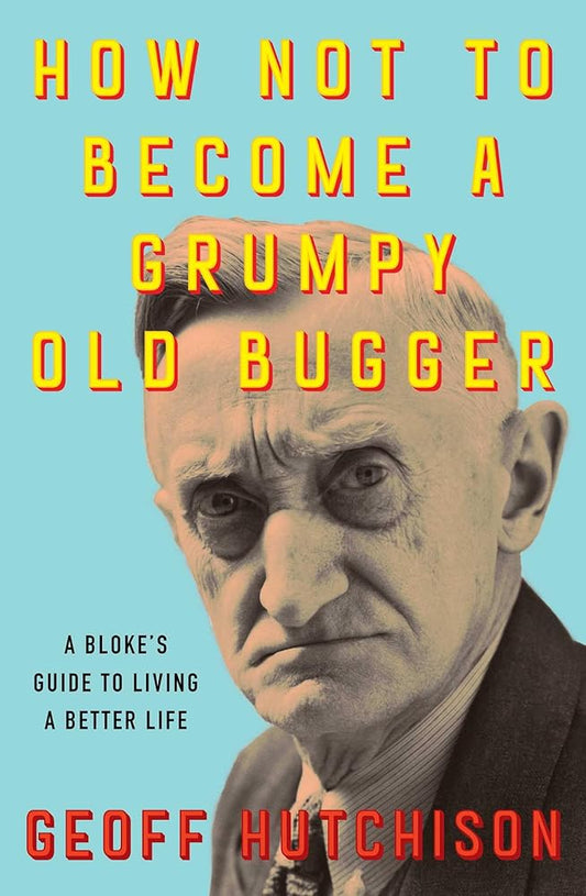How Not to Become a Grumpy Old Bugger: A Bloke's Guide to Living a Better Life cover image