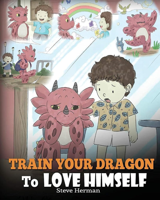 Train Your Dragon To Love Himself: A Dragon Book To Give Children Positive Affirmations. A Cute Children Story To Teach Kids To Love Who They Are. (My Dragon Books) cover image