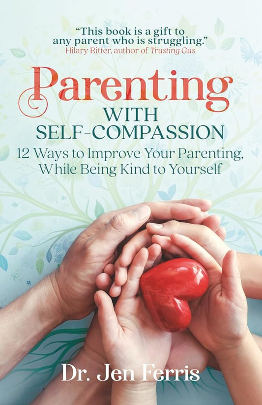 Parenting with Self-Compassion: 12 Ways to Improve Your Parenting, While Being Kind to Yourself cover image