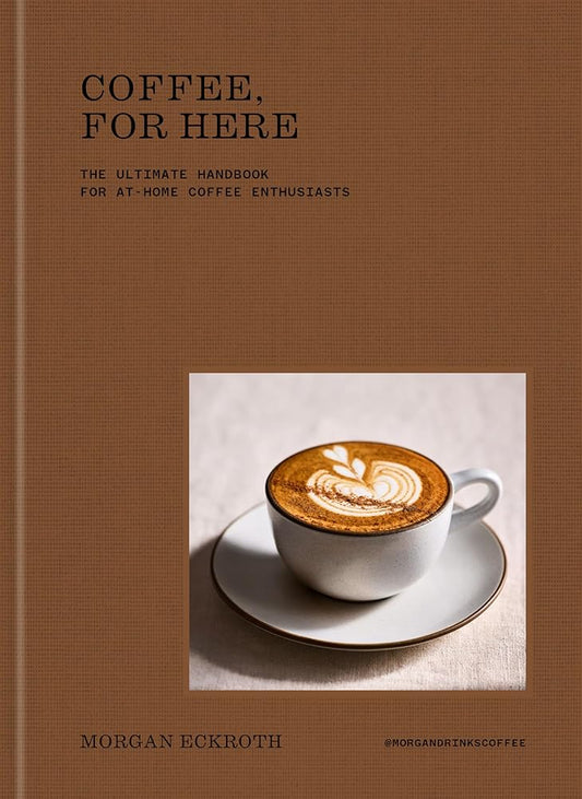 Coffee, for Here: The Ultimate Handbook for At-Home Coffee Enthusiasts cover image