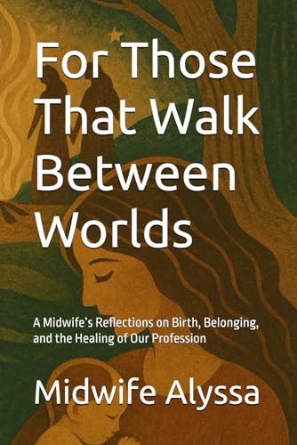 For Those That Walk Between Worlds: A Midwife’s Reflections on Birth, Belonging, and the Healing of Our Profession cover image