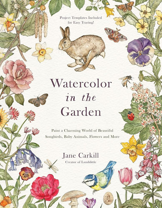 Watercolor in the Garden: Paint a Charming World of Beautiful Songbirds, Baby Animals, Flowers and More cover image