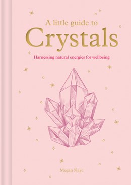 A Little Guide to Crystals: Harnessing Natural Energies for Wellbeing